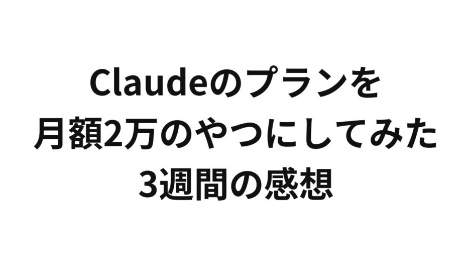 Claudeのプランを月額2万のやつにしてみた3週間の感想