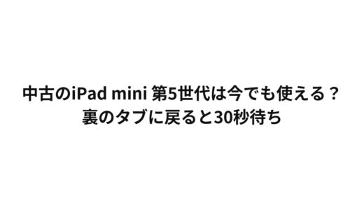 中古のiPad mini 第5世代は今でも使える？裏のタブに戻ると30秒待ち