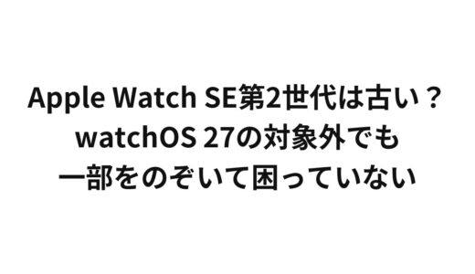 Apple Watch SE第2世代は古い？watchOS 27の対象外でも一部をのぞいて困っていない