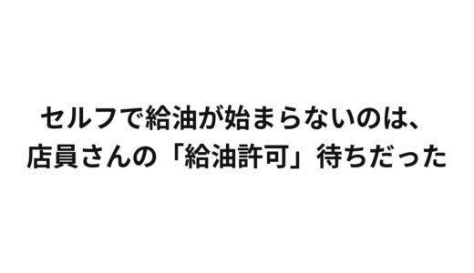 セルフで給油が始まらないのは、店員さんの「給油許可」待ちだった