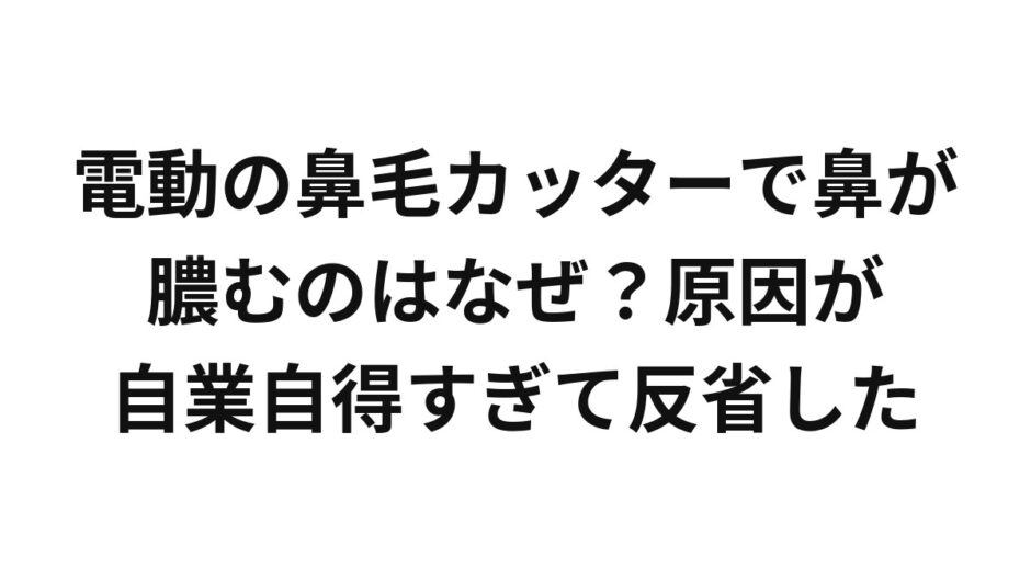 電動の鼻毛カッターで鼻が膿むのはなぜ？原因が自業自得すぎて反省した